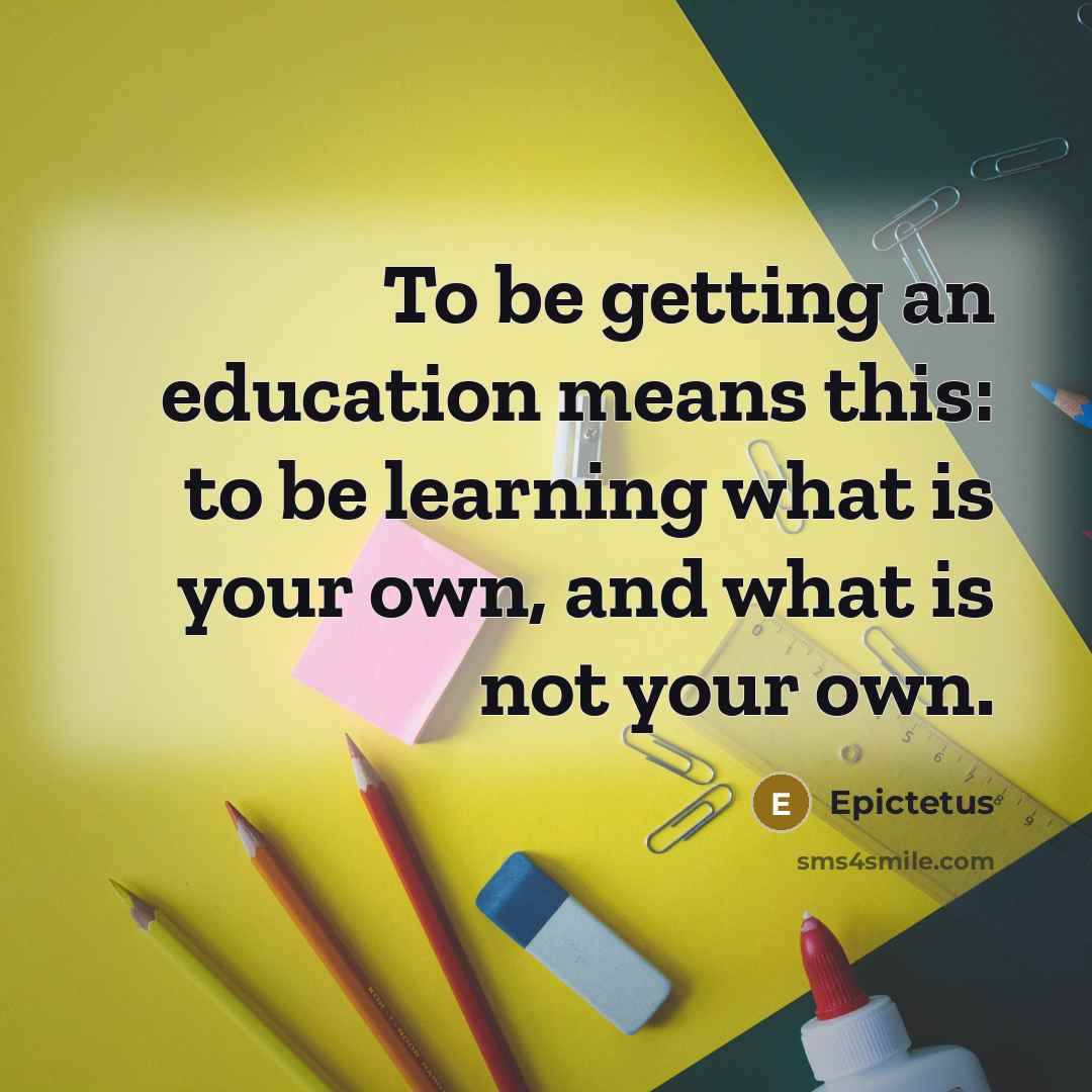 “To be getting an education means this: to be learning…” quote by Epictetus
