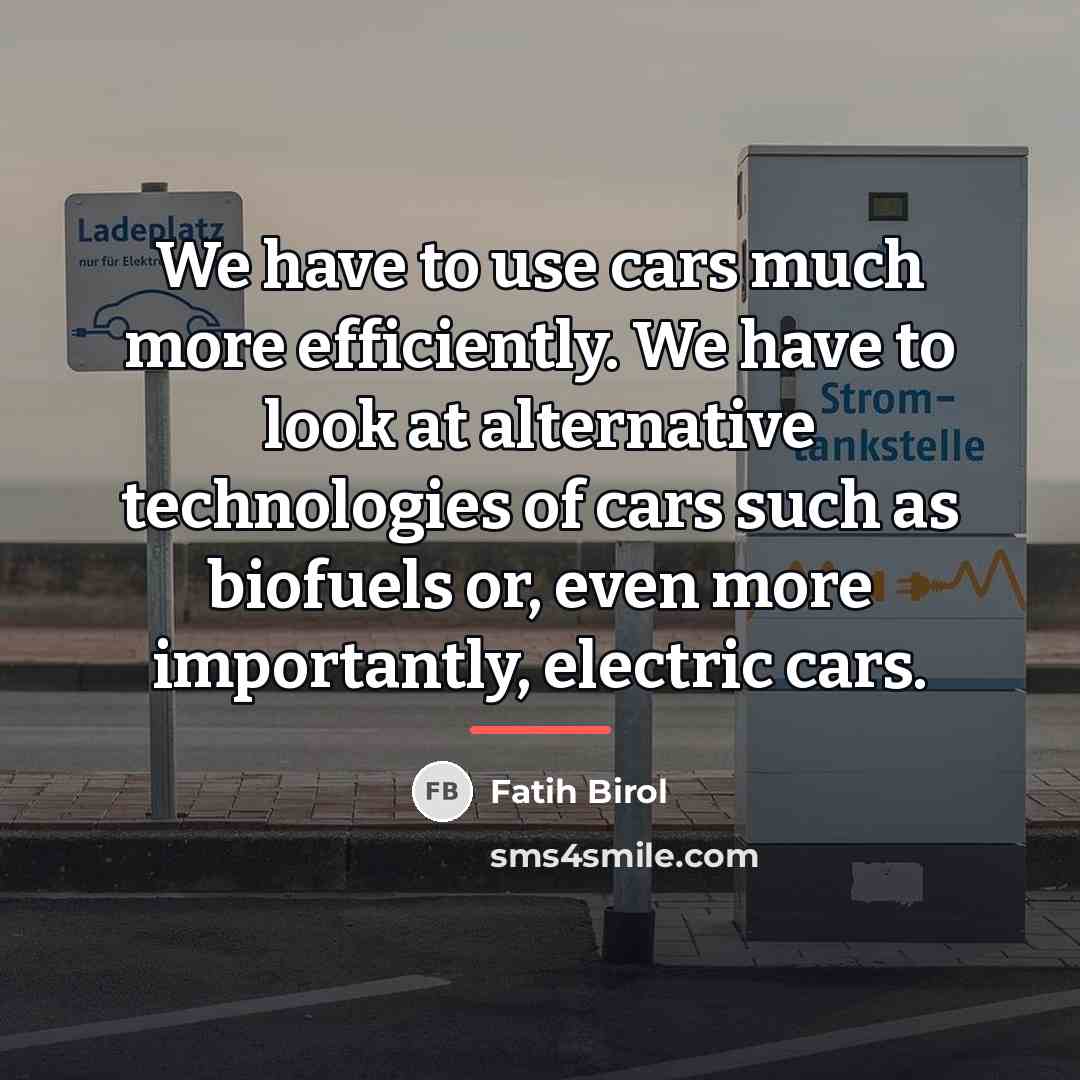 “We have to use cars much more efficiently. We have…” quote by Fatih Birol