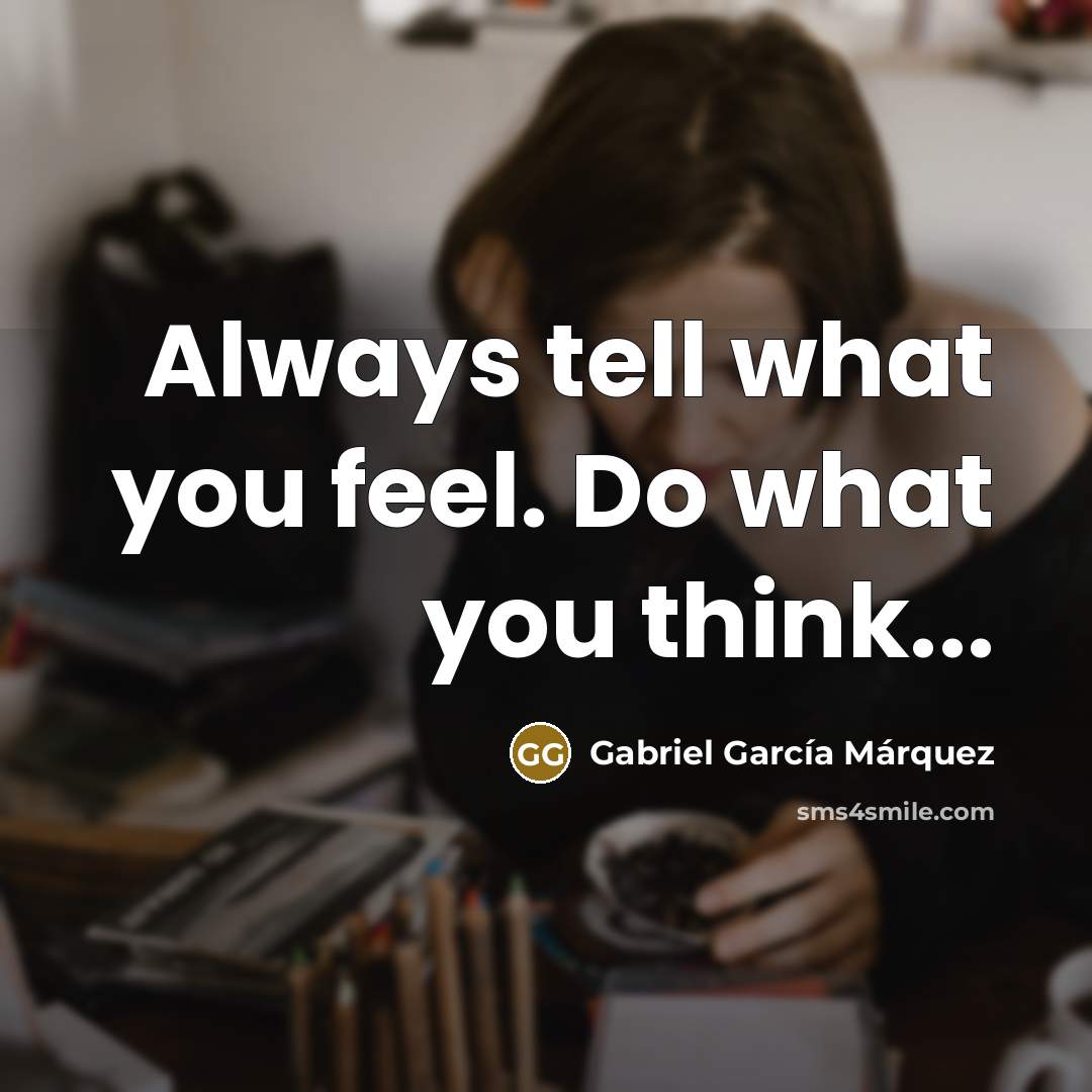 “Always tell what you feel. Do what you think...” quote by Gabriel Garcia Marquez