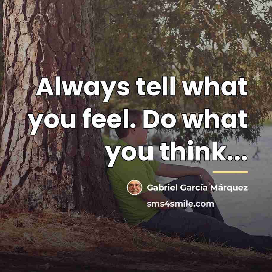 “Always tell what you feel. Do what you think...…” quote by Gabriel Garcia Marquez