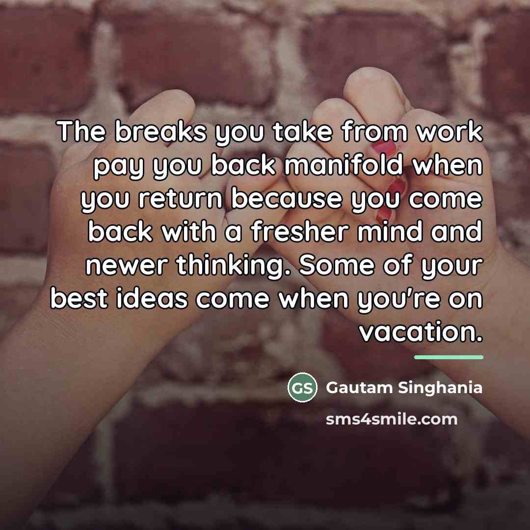 “The breaks you take from work pay you back manifold…” quote by Gautam Singhania