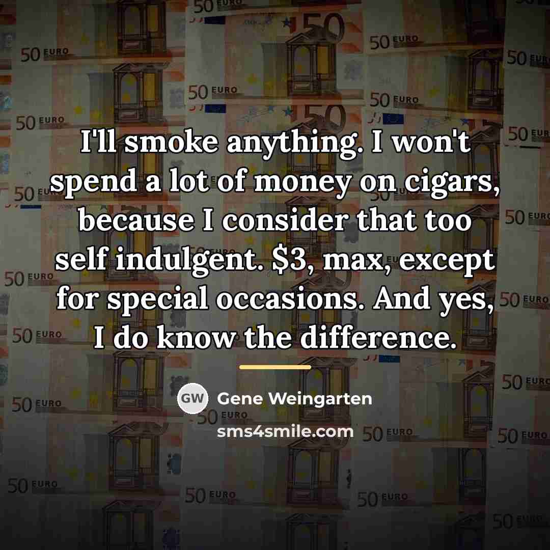 “I'll smoke anything. I won't spend a lot of money…” quote by Gene Weingarten