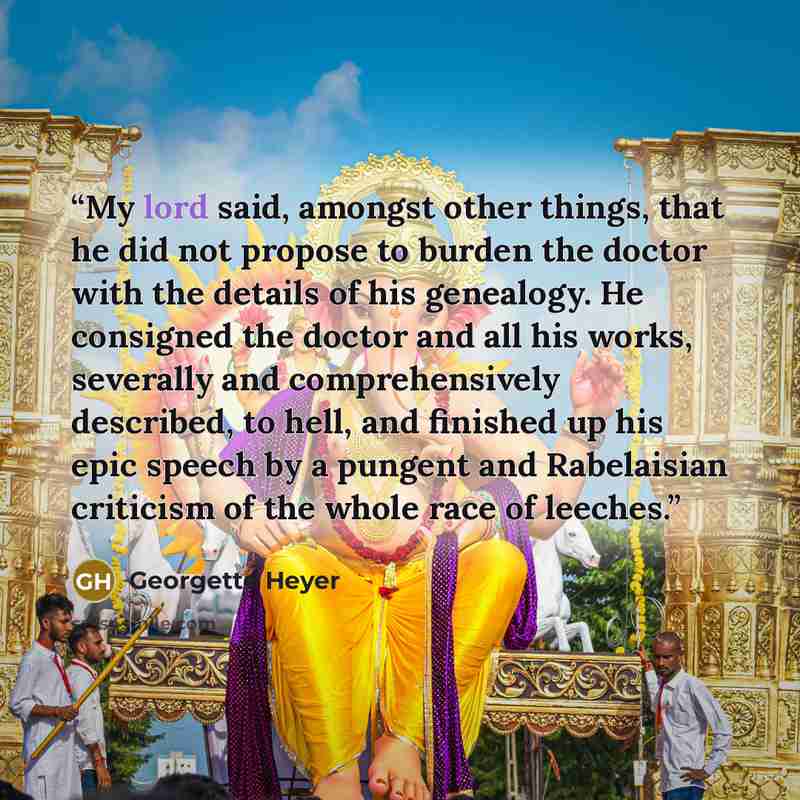 “My lord said, amongst other things, that he did not propose to burden the doctor with the details of his genealogy. He consigned the doctor and all his works, severally and comprehensively described, to hell, and finished up his epic speech by a pungent and Rabelaisian criticism of the whole race…” quote by Georgette Heyer