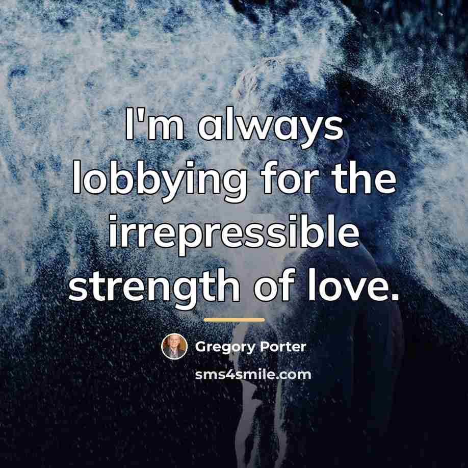 “I'm always lobbying for the irrepressible strength of love.…” quote by Gregory Porter