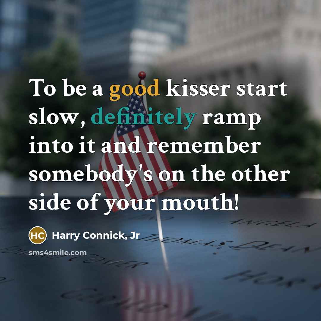 “To be a good kisser start slow, definitely ramp into it and remember somebody's on the other side of your mouth!” quote by Harry Connick, Jr