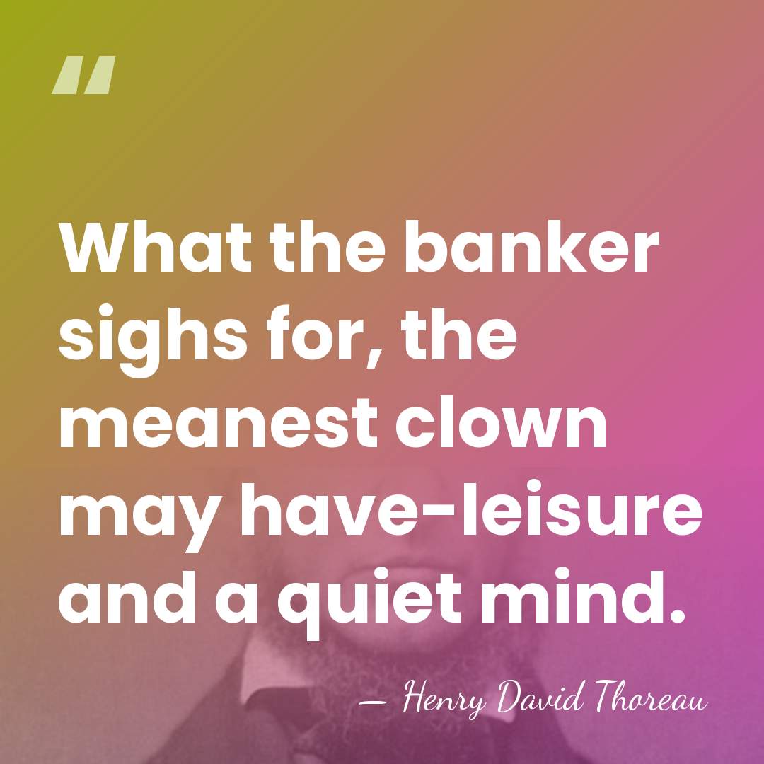 What the banker sighs for, the meanest clown may have-leisure and a&hellip; - Henry David Thoreau