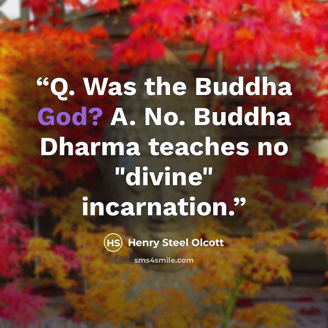 “Q. Was the Buddha God? A. No. Buddha Dharma teaches no "divine" incarnation.” quote by Henry Steel Olcott