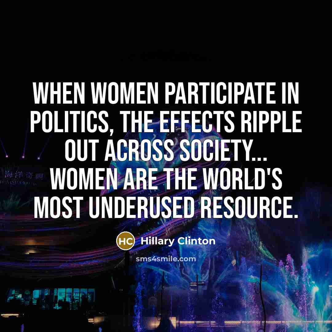 “When women participate in politics, the effects ripple out across…” quote by Hillary Clinton