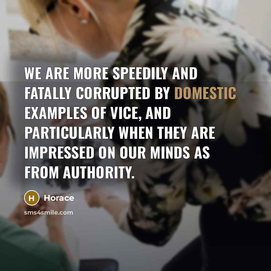“We are more speedily and fatally corrupted by domestic examples…” quote by Horace