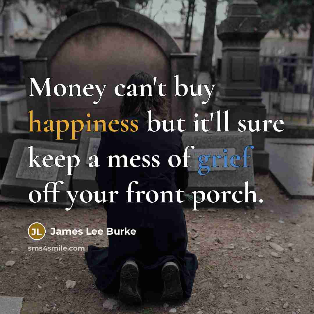 “Money can't buy happiness but it'll sure keep a mess…” quote by James Lee Burke