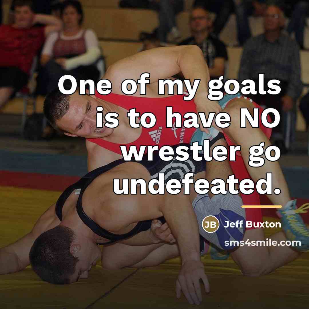 “One of my goals is to have NO wrestler go…” quote by Jeff Buxton