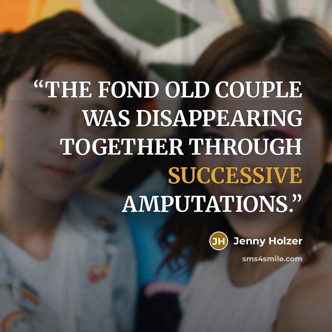 “THE FOND OLD COUPLE WAS DISAPPEARING TOGETHER THROUGH SUCCESSIVE AMPUTATIONS.” quote by Jenny Holzer