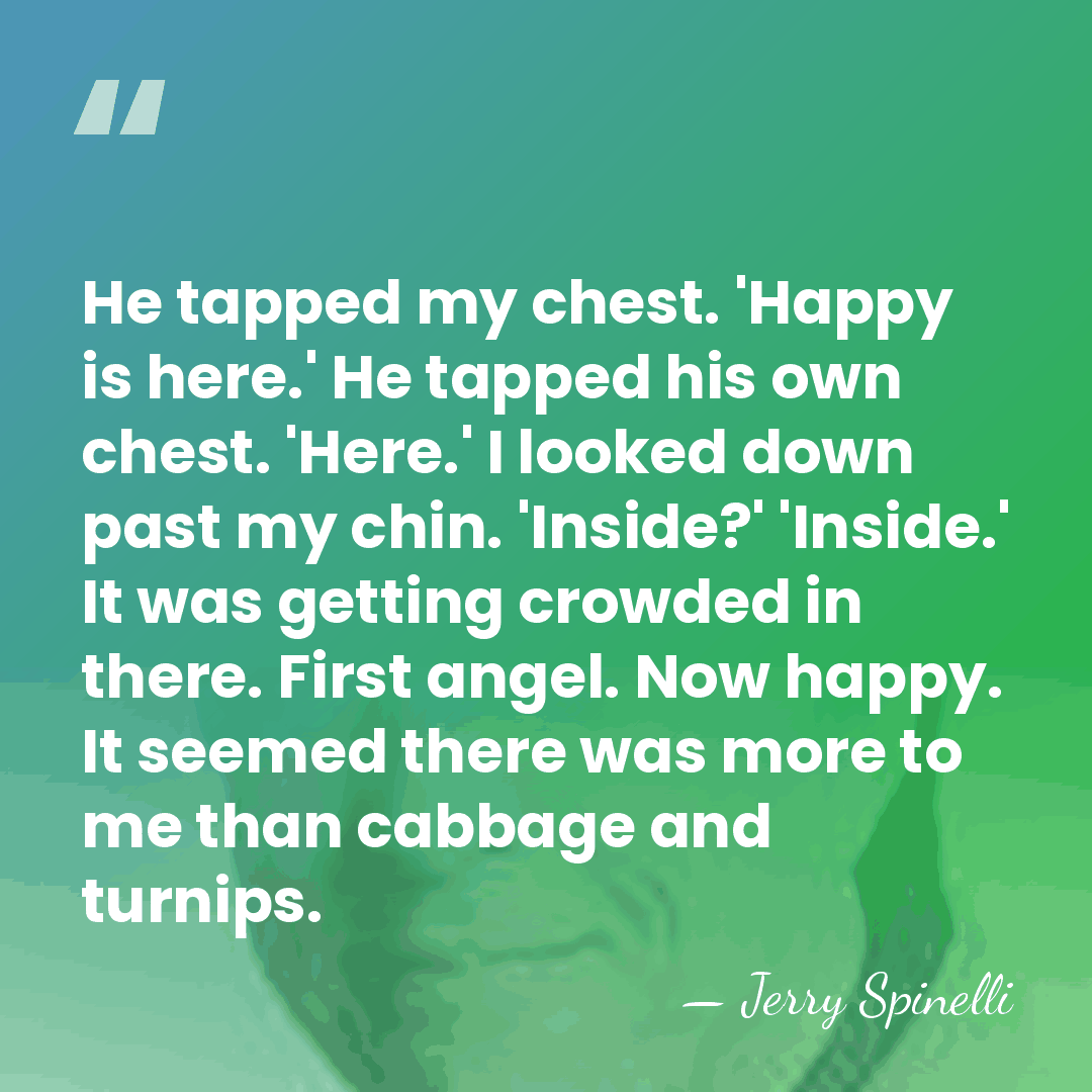 He tapped my chest. 'Happy is here.' He tapped his own chest.&hellip; - Jerry Spinelli