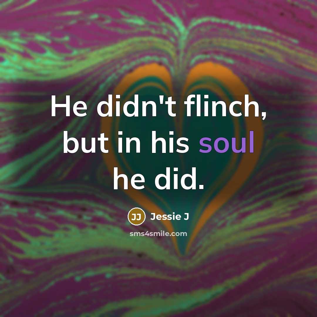 “He didn't flinch, but in his soul he did.…” quote by Jessie J
