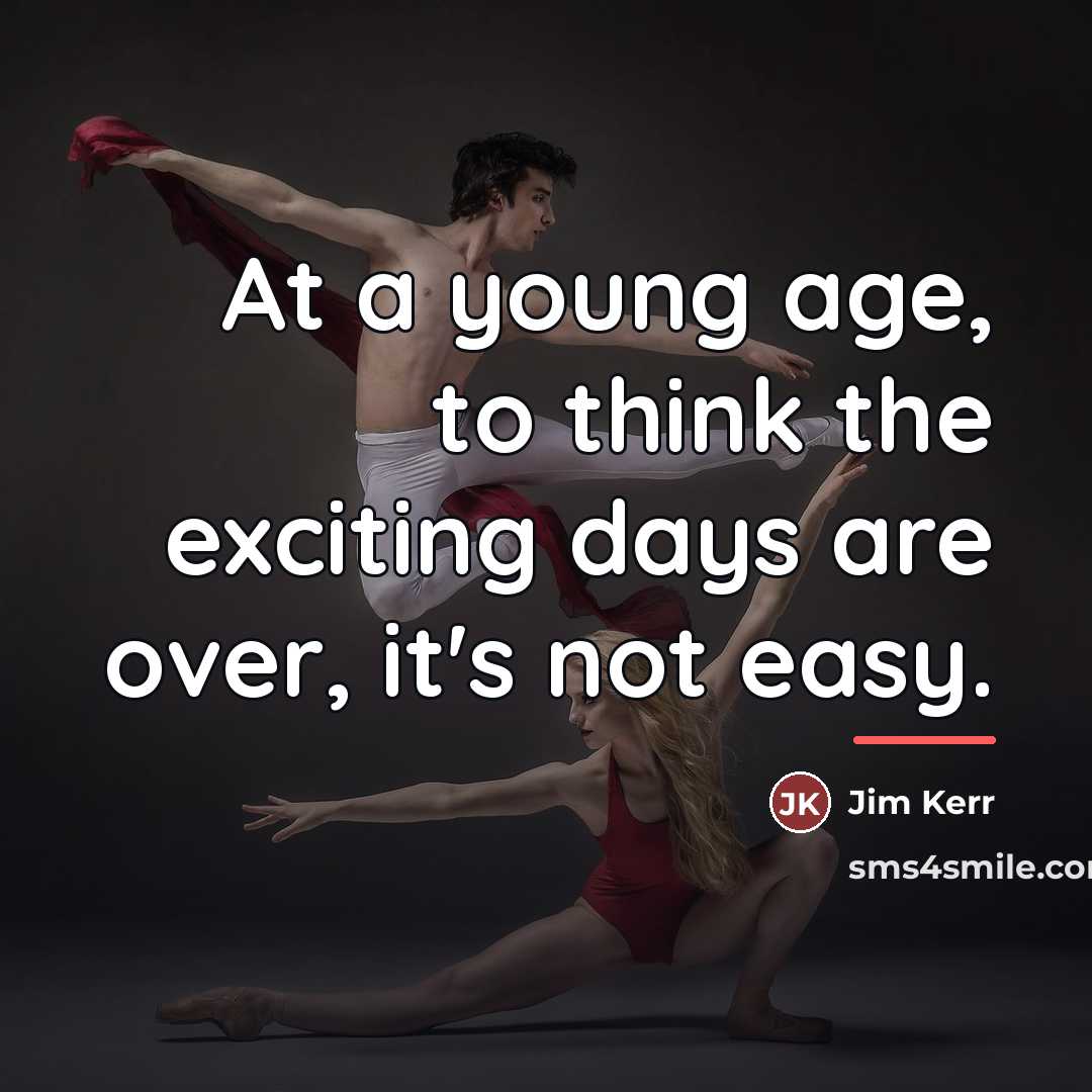 “At a young age, to think the exciting days are…” quote by Jim Kerr