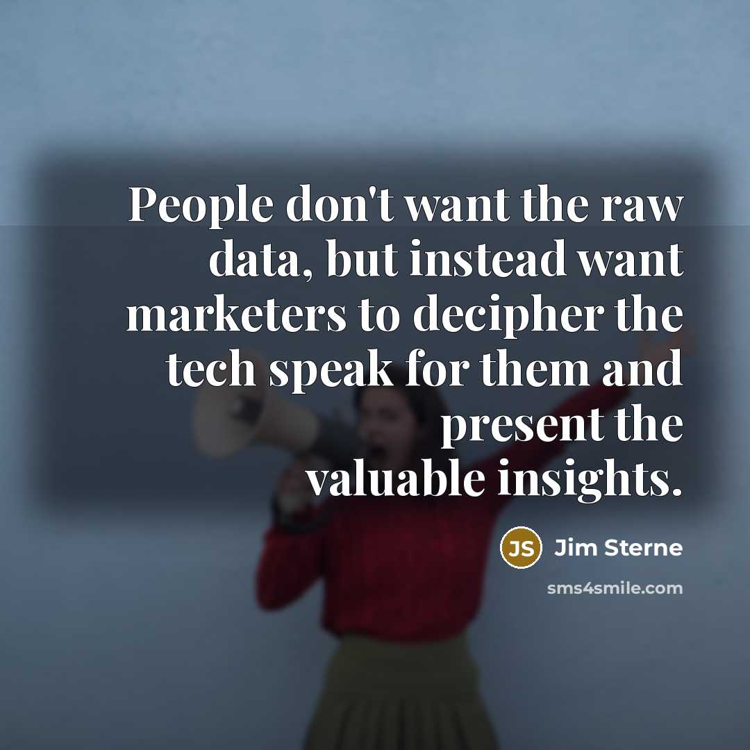 “People don't want the raw data, but instead want marketers…” quote by Jim Sterne