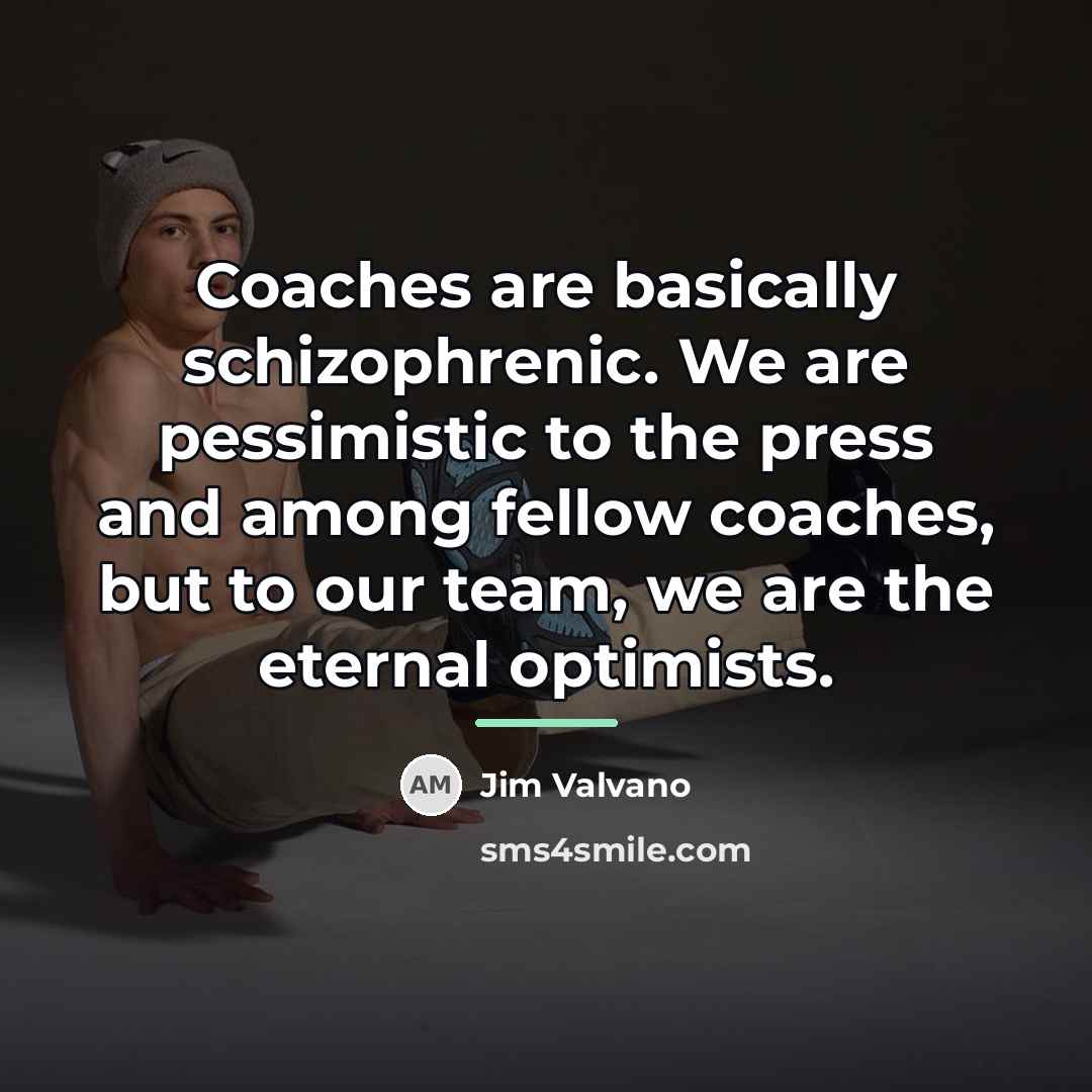 “Coaches are basically schizophrenic. We are pessimistic to the press…” quote by Jim Valvano