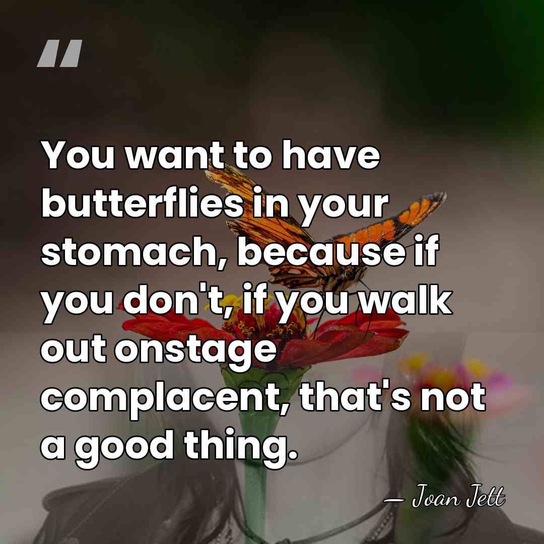 You want to have butterflies in your stomach, because if you don't,&hellip; - Joan Jett