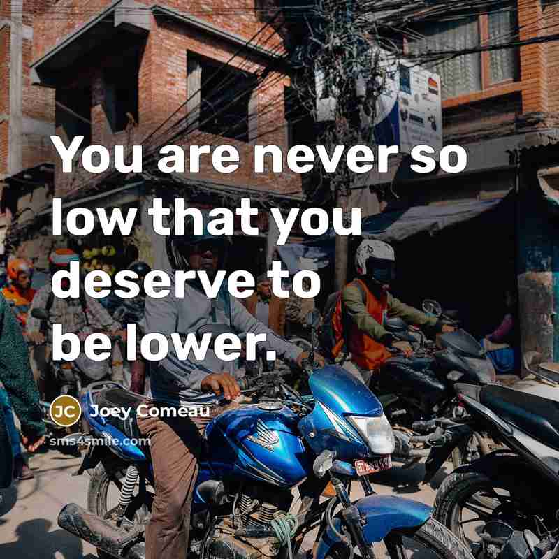 “You are never so low that you deserve to be…” quote by Joey Comeau