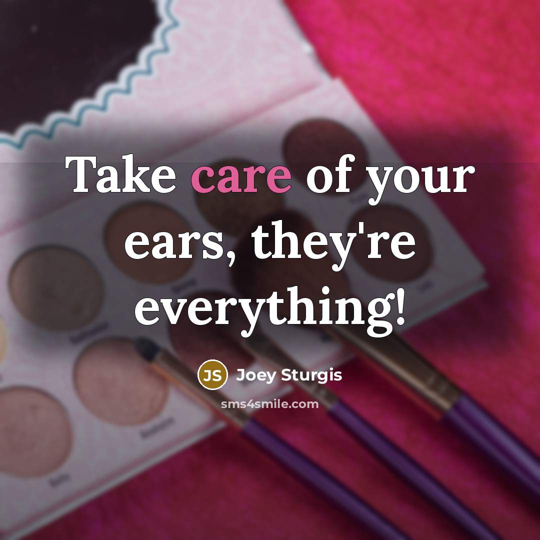 “Take care of your ears, they're everything!…” quote by Joey Sturgis