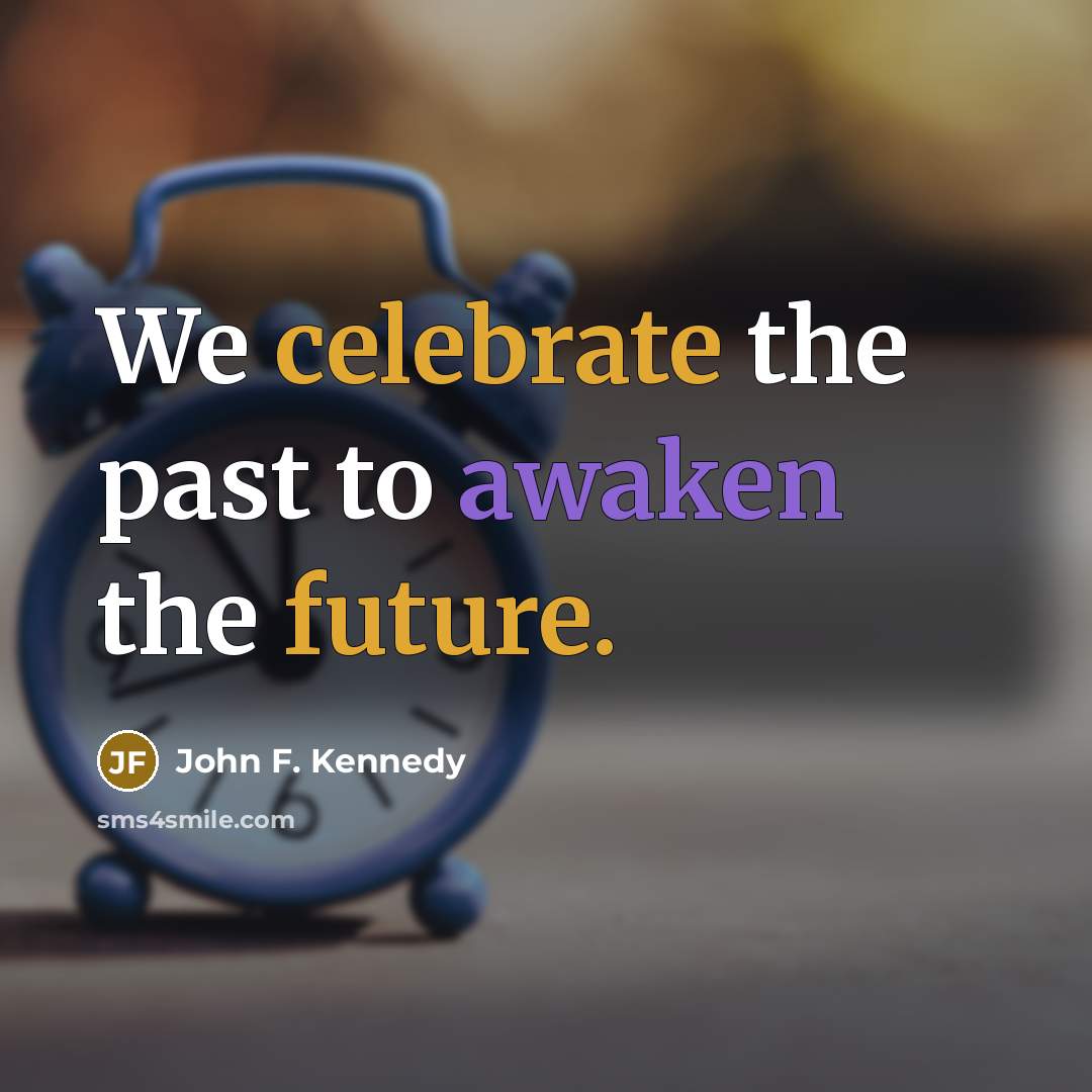 “We celebrate the past to awaken the future.…” quote by John F. Kennedy