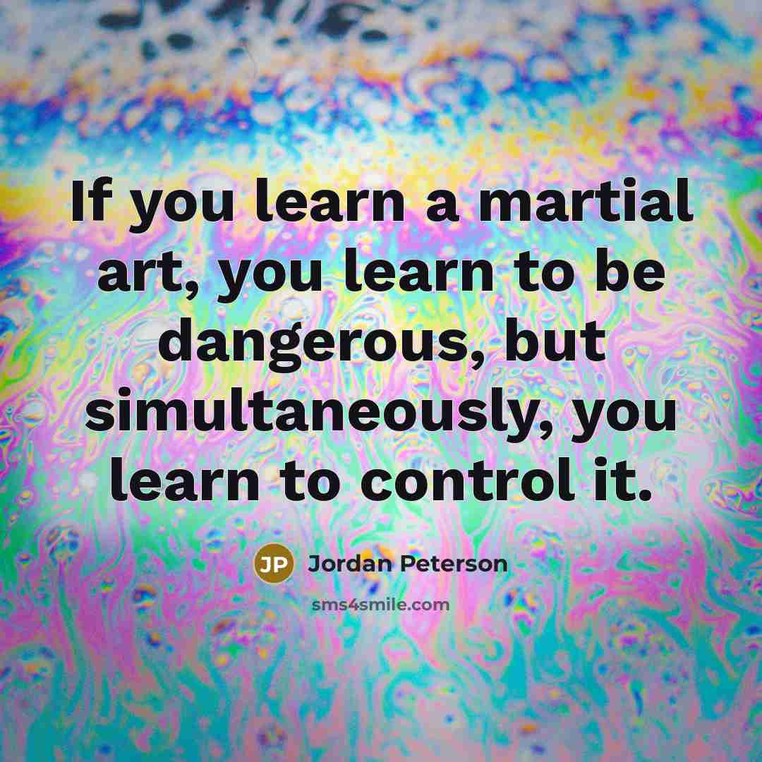 “If you learn a martial art, you learn to be…” quote by Jordan Peterson