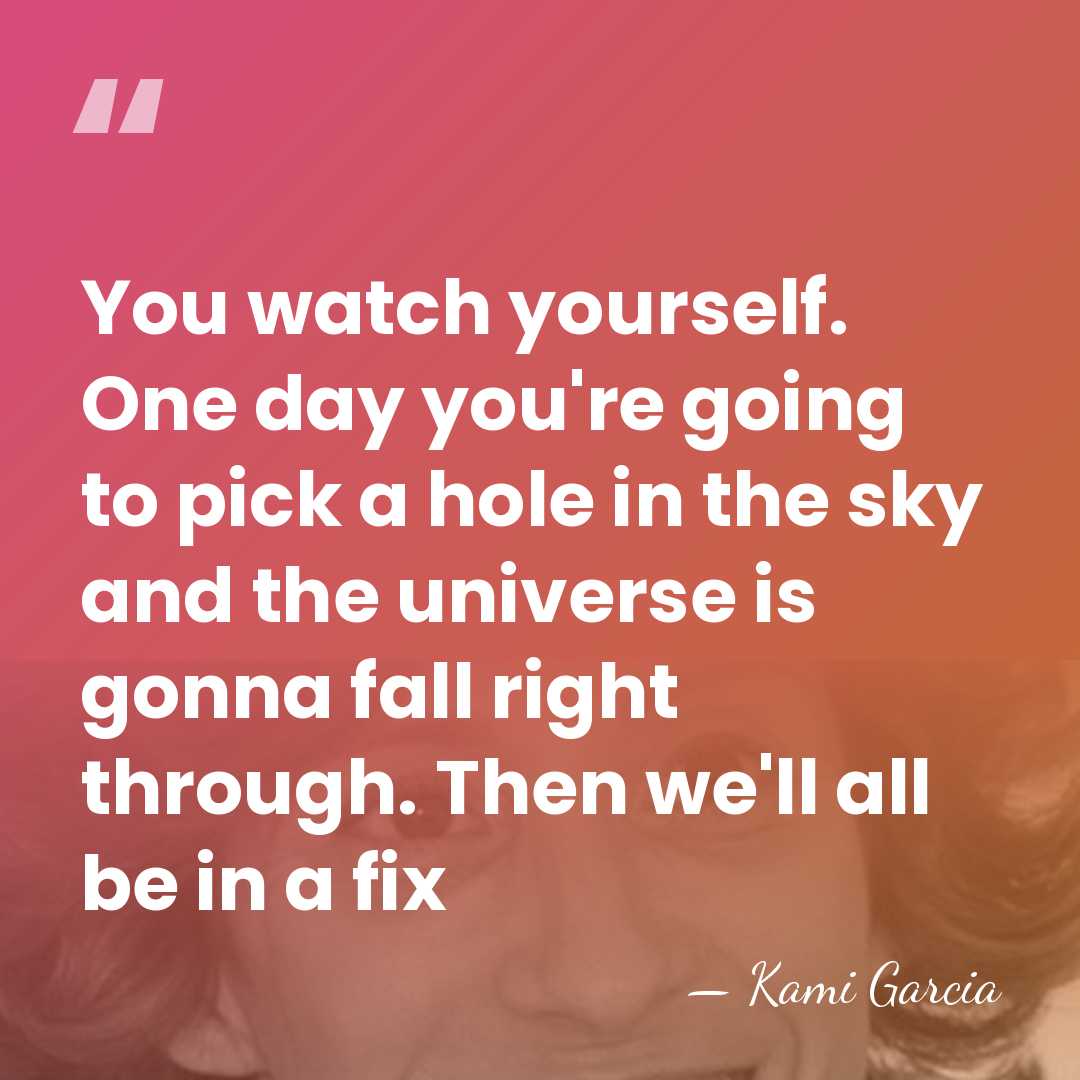 You watch yourself. One day you're going to pick a hole in&hellip; - Kami Garcia