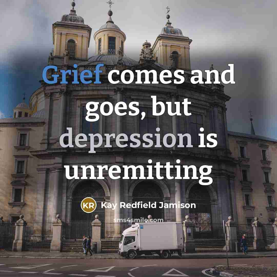“Grief comes and goes, but depression is unremitting…” quote by Kay Redfield Jamison