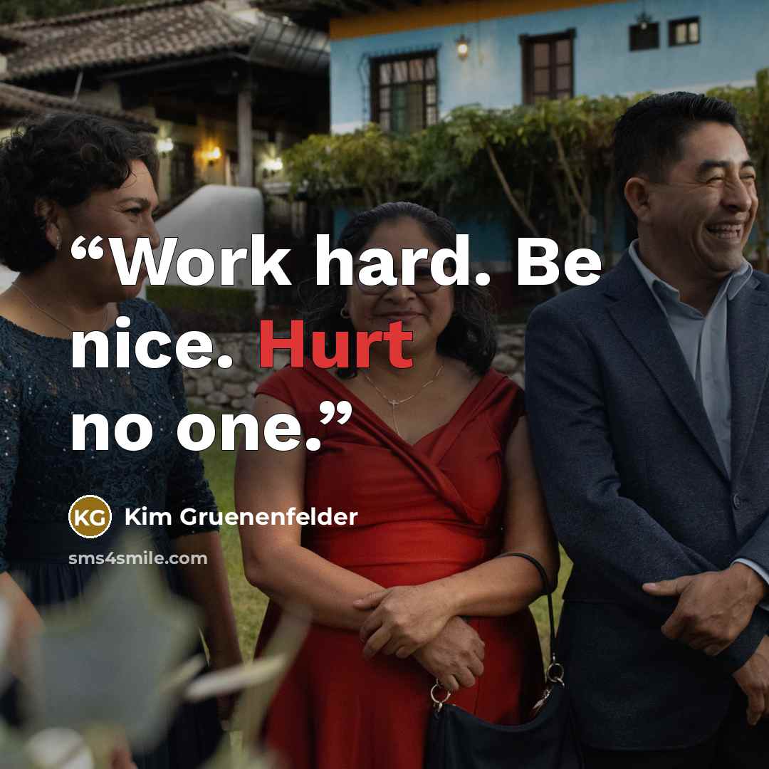 “Work hard. Be nice. Hurt no one.” quote by Kim Gruenenfelder