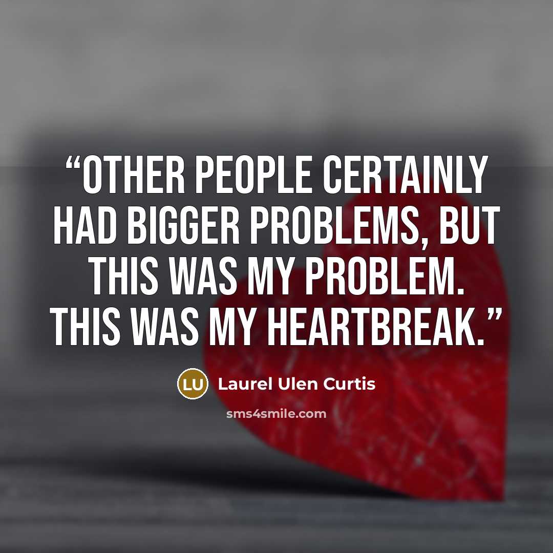 “Other people certainly had bigger problems, but this was my problem. This was my heartbreak.” quote by Laurel Ulen Curtis