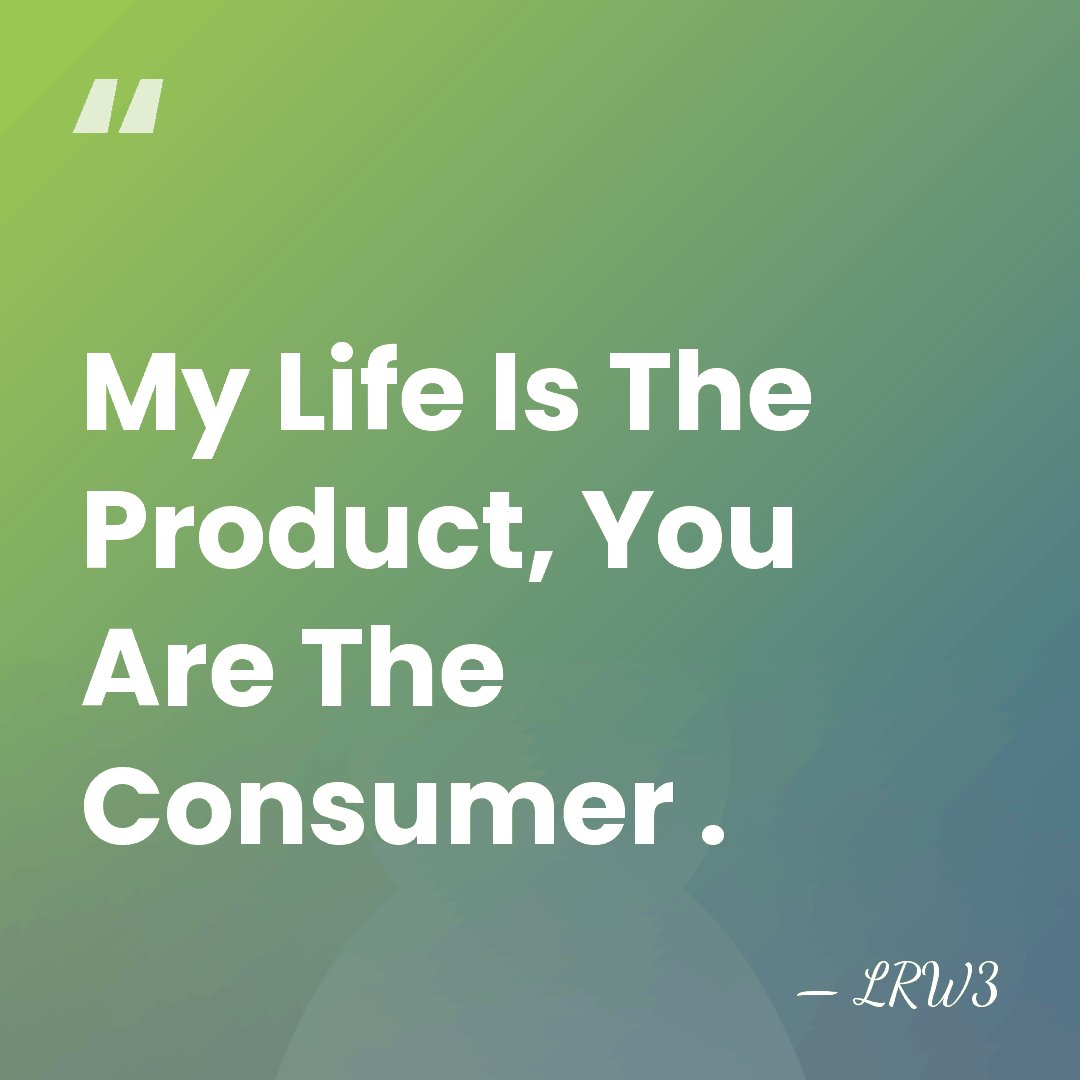 My Life Is The Product, You Are The Consumer . - LRW3