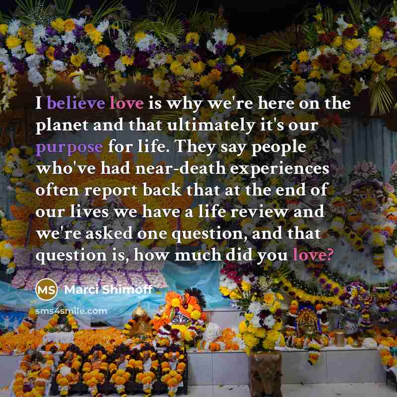 “I believe love is why we're here on the planet…” quote by Marci Shimoff
