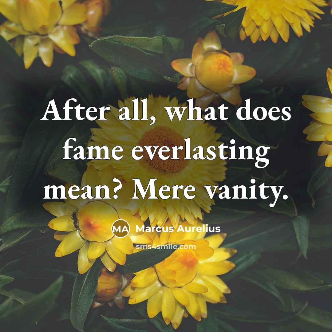 “After all, what does fame everlasting mean? Mere vanity.…” quote by Marcus Aurelius
