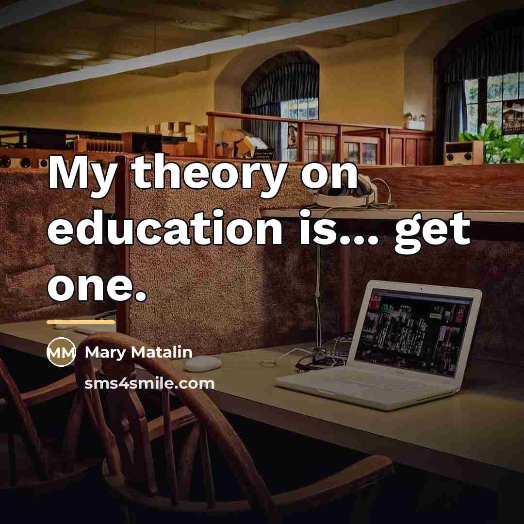 “My theory on education is... get one.…” quote by Mary Matalin