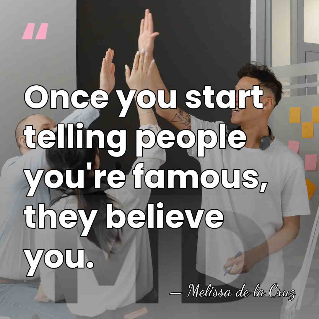 Once you start telling people you're famous, they believe you. - Melissa de la Cruz