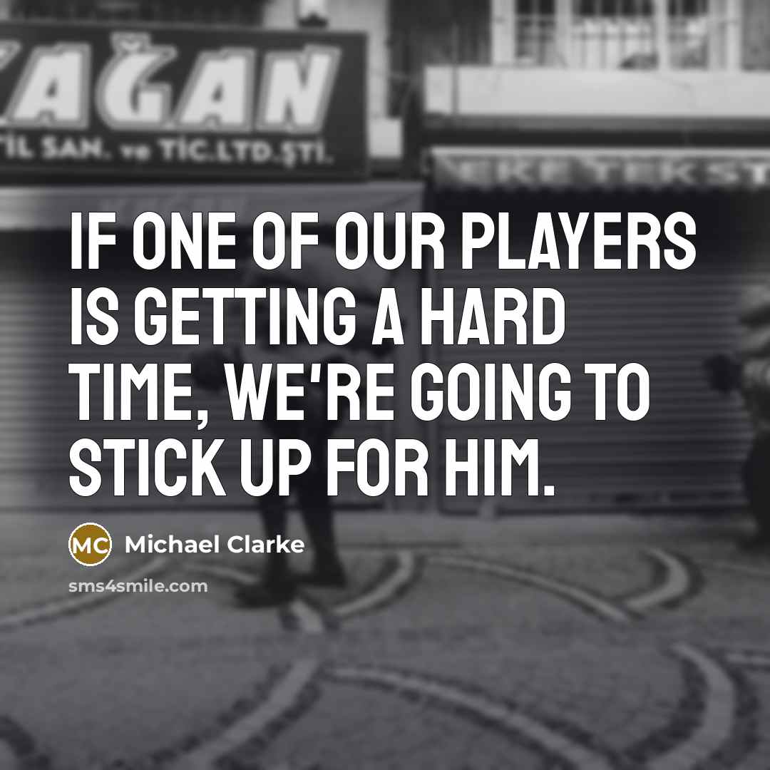 “If one of our players is getting a hard time,…” quote by Michael Clarke