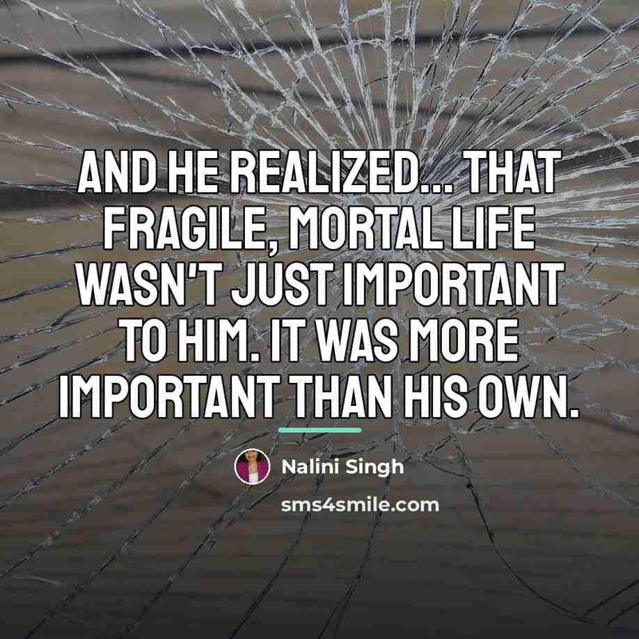 “And he realized... that fragile, mortal life wasn't just important…” quote by Nalini Singh