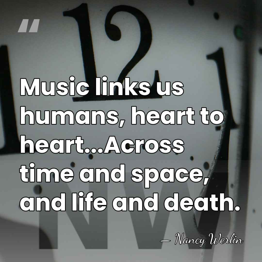 Music links us humans, heart to heart...Across time and space, and life&hellip; - Nancy Werlin