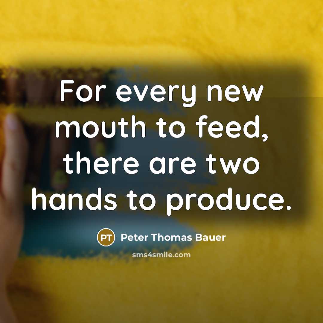 “For every new mouth to feed, there are two hands…” quote by Peter Thomas Bauer