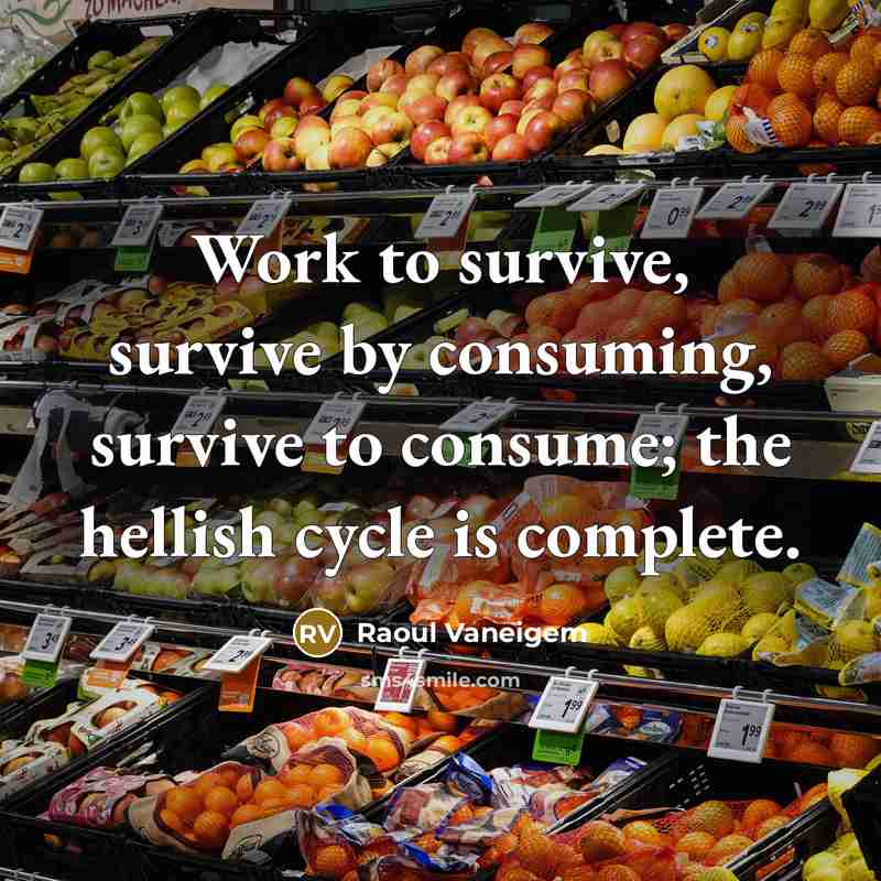 “Work to survive, survive by consuming, survive to consume; the…” quote by Raoul Vaneigem