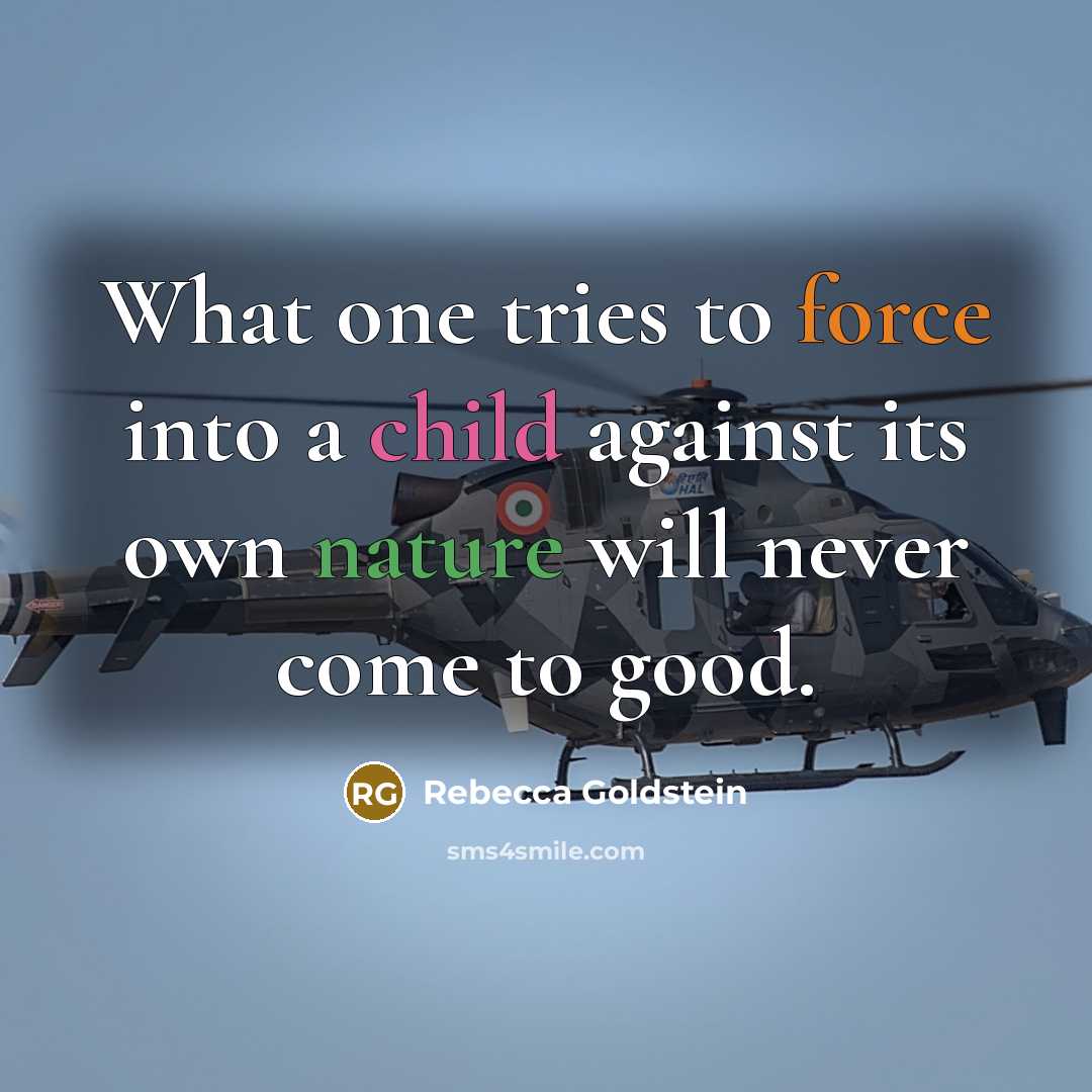 “What one tries to force into a child against its own nature will never come to good.” quote by Rebecca Goldstein
