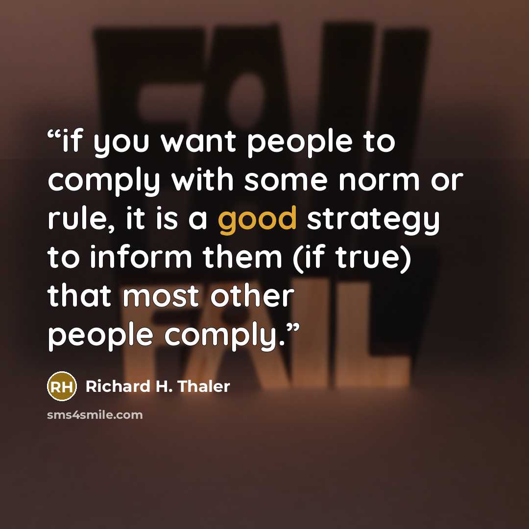 “if you want people to comply with some norm or rule, it is a good strategy to inform them (if true) that most other people comply.” quote by Richard H. Thaler