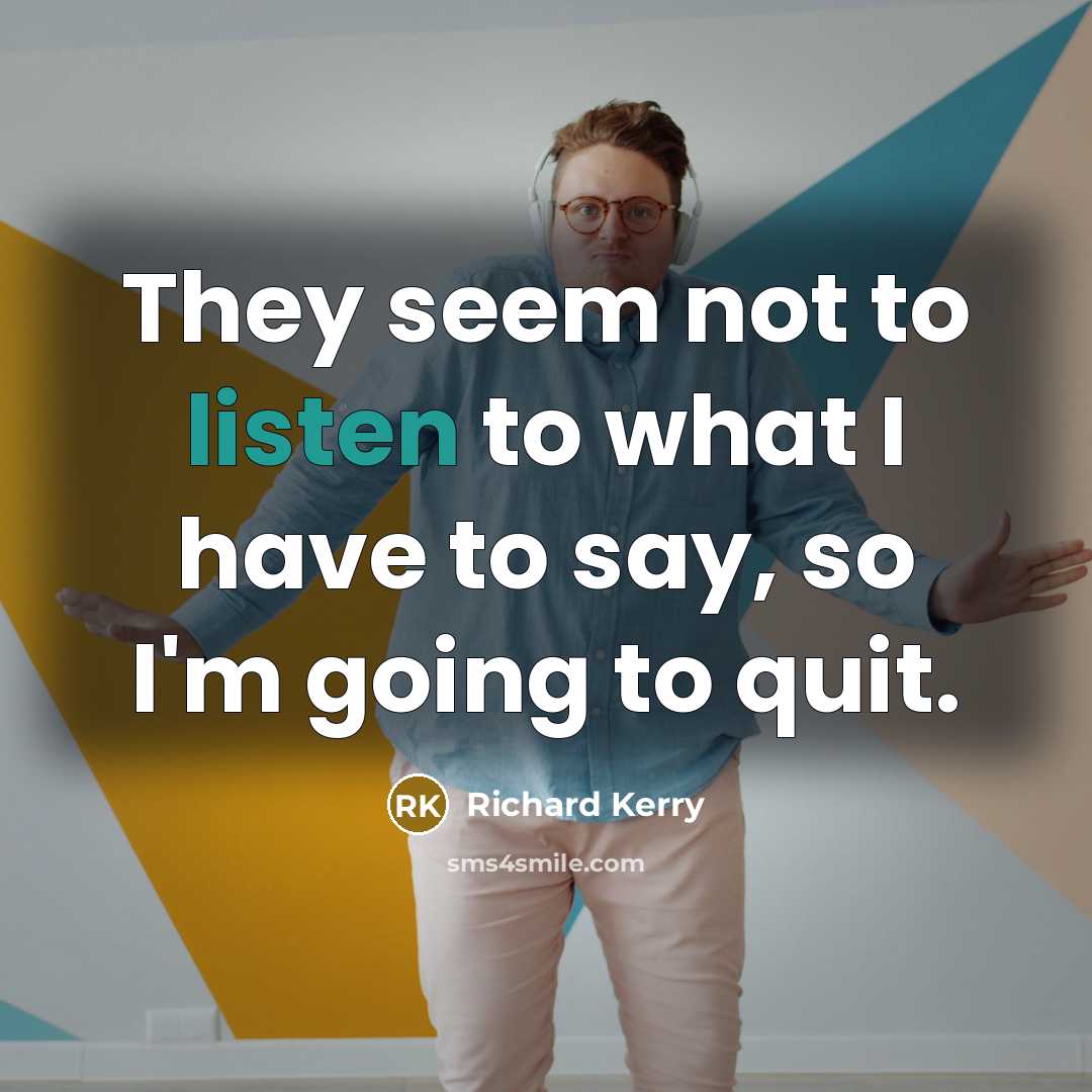 “They seem not to listen to what I have to…” quote by Richard Kerry