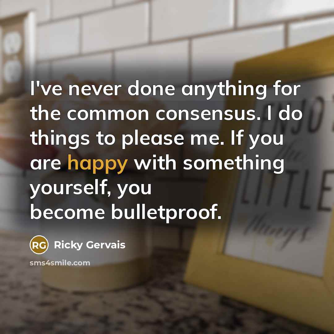 “I've never done anything for the common consensus. I do…” quote by Ricky Gervais