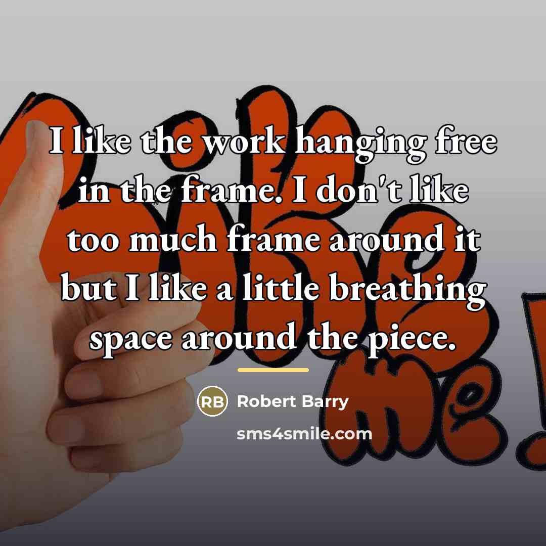 “I like the work hanging free in the frame. I…” quote by Robert Barry