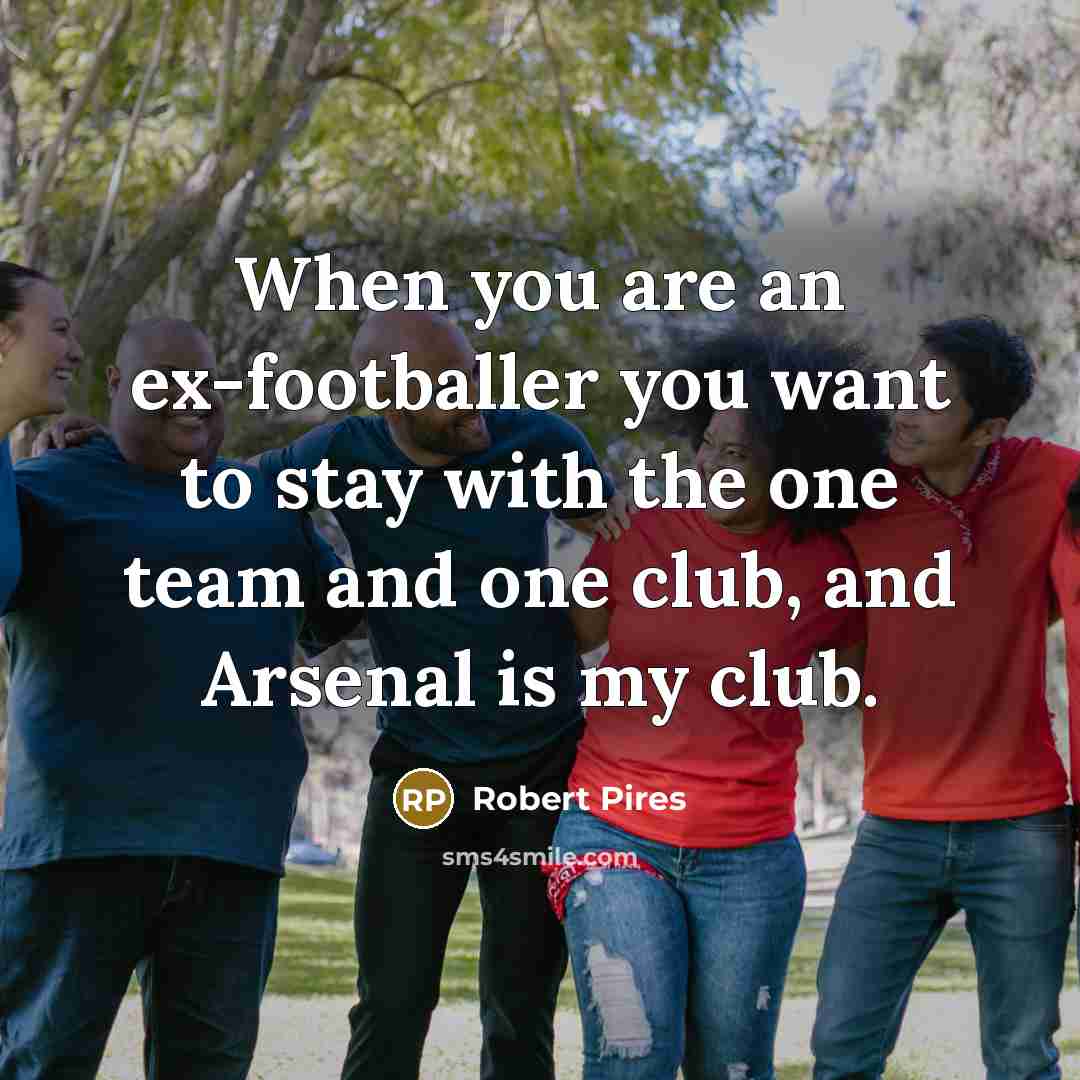 “When you are an ex-footballer you want to stay with…” quote by Robert Pires