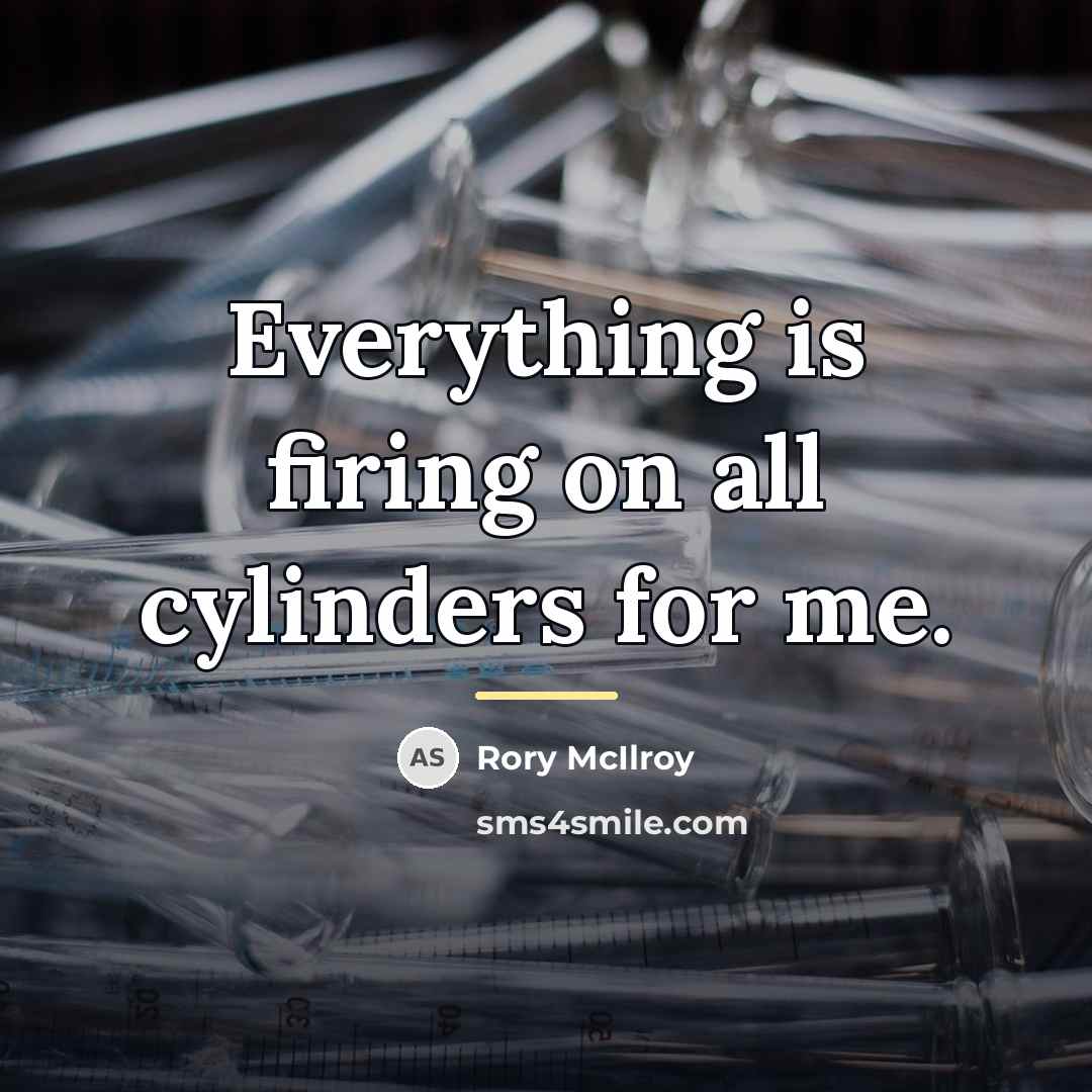 “Everything is firing on all cylinders for me.…” quote by Rory McIlroy