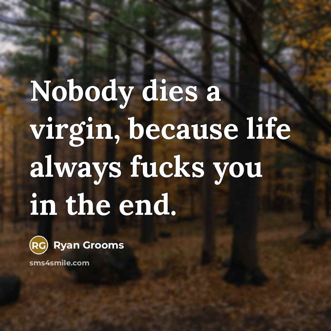 “Nobody dies a virgin, because life always fucks you in the end.” quote by Ryan Grooms