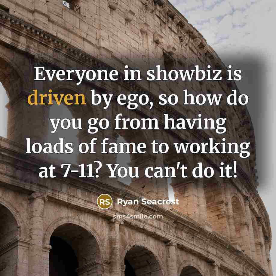 “Everyone in showbiz is driven by ego, so how do…” quote by Ryan Seacrest