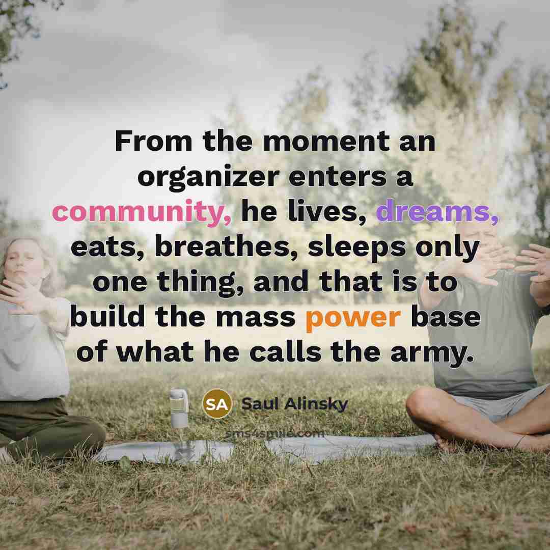 “From the moment an organizer enters a community, he lives,…” quote by Saul Alinsky